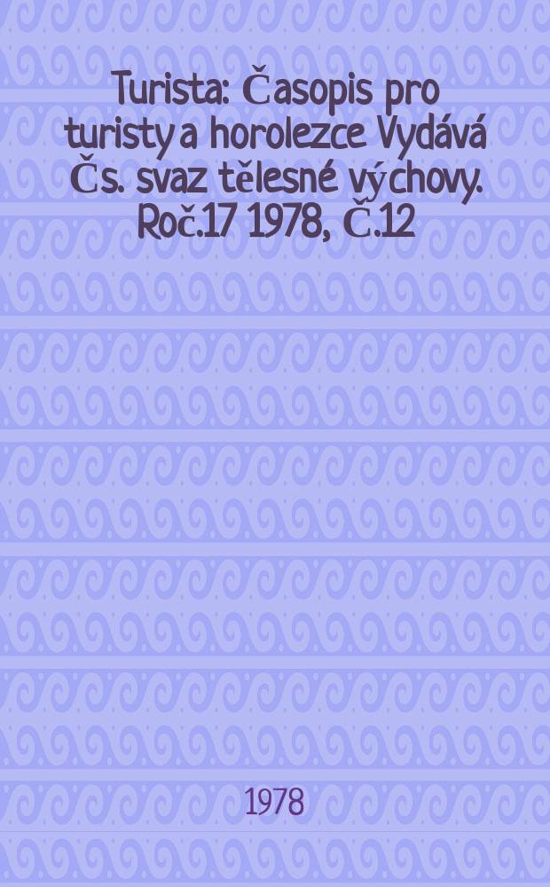 Turista : Časopis pro turisty a horolezce Vydává Čs. svaz tělesné výchovy. Roč.17 1978, Č.12