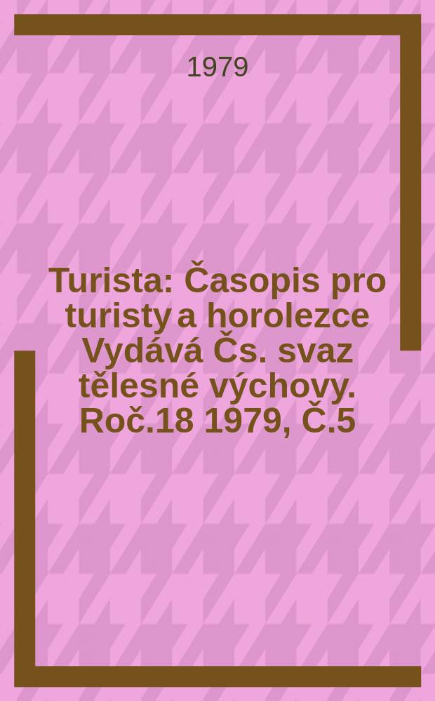 Turista : Časopis pro turisty a horolezce Vydává Čs. svaz tělesné výchovy. Roč.18 1979, Č.5