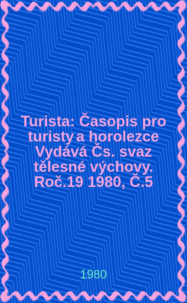 Turista : Časopis pro turisty a horolezce Vydává Čs. svaz tělesné výchovy. Roč.19 1980, Č.5