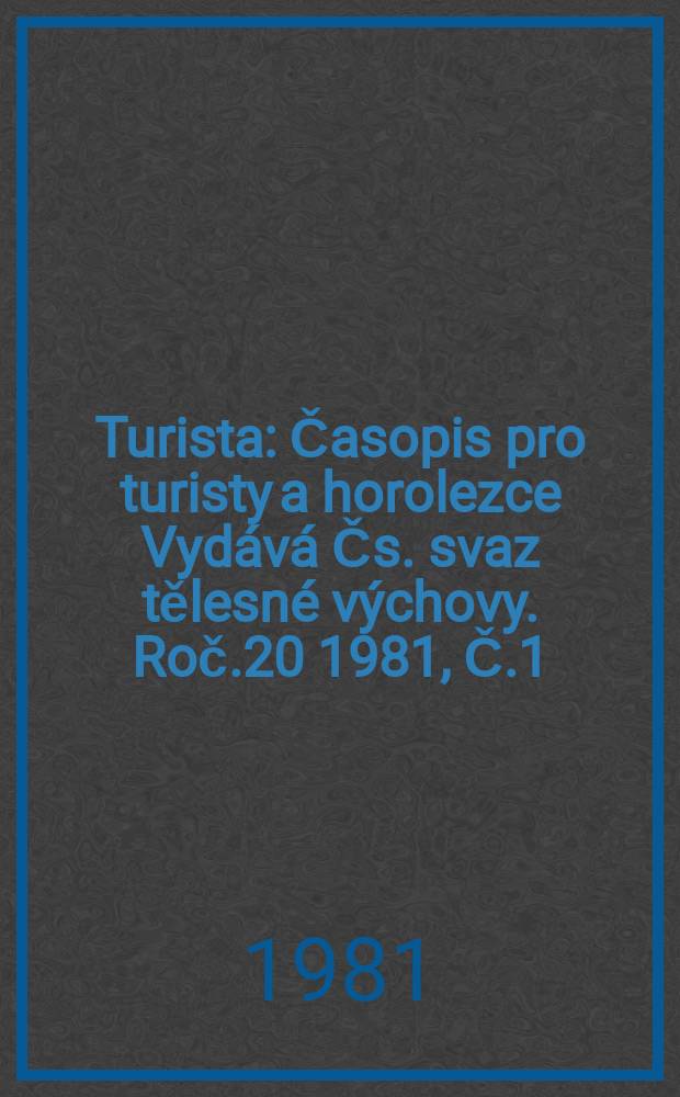 Turista : Časopis pro turisty a horolezce Vydává Čs. svaz tělesné výchovy. Roč.20 1981, Č.1