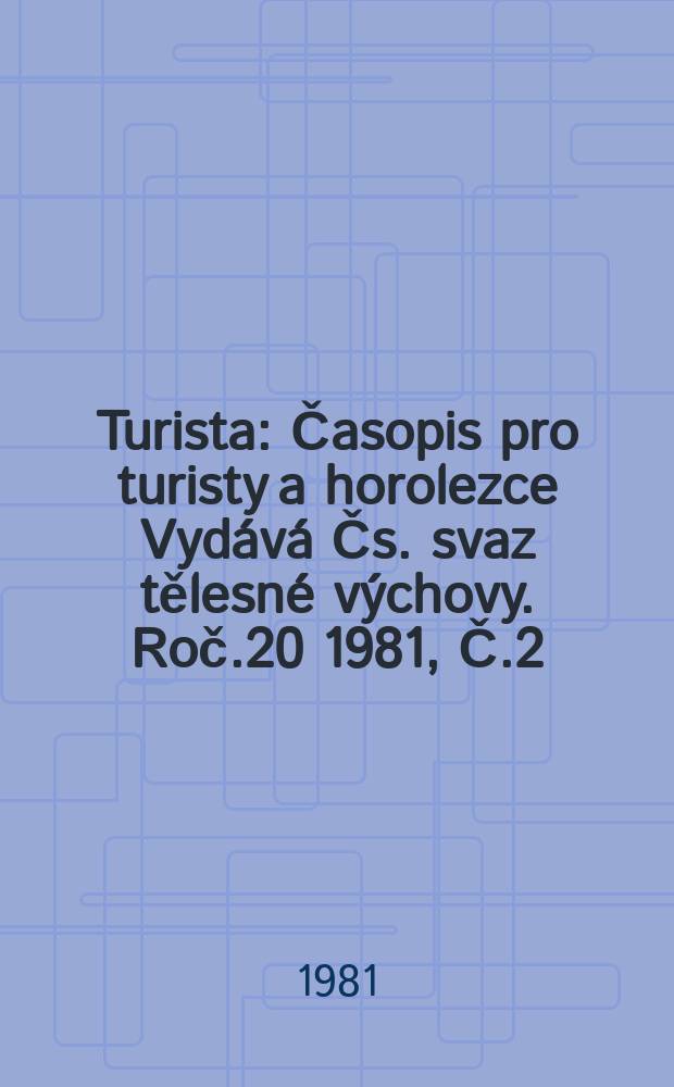 Turista : Časopis pro turisty a horolezce Vydává Čs. svaz tělesné výchovy. Roč.20 1981, Č.2