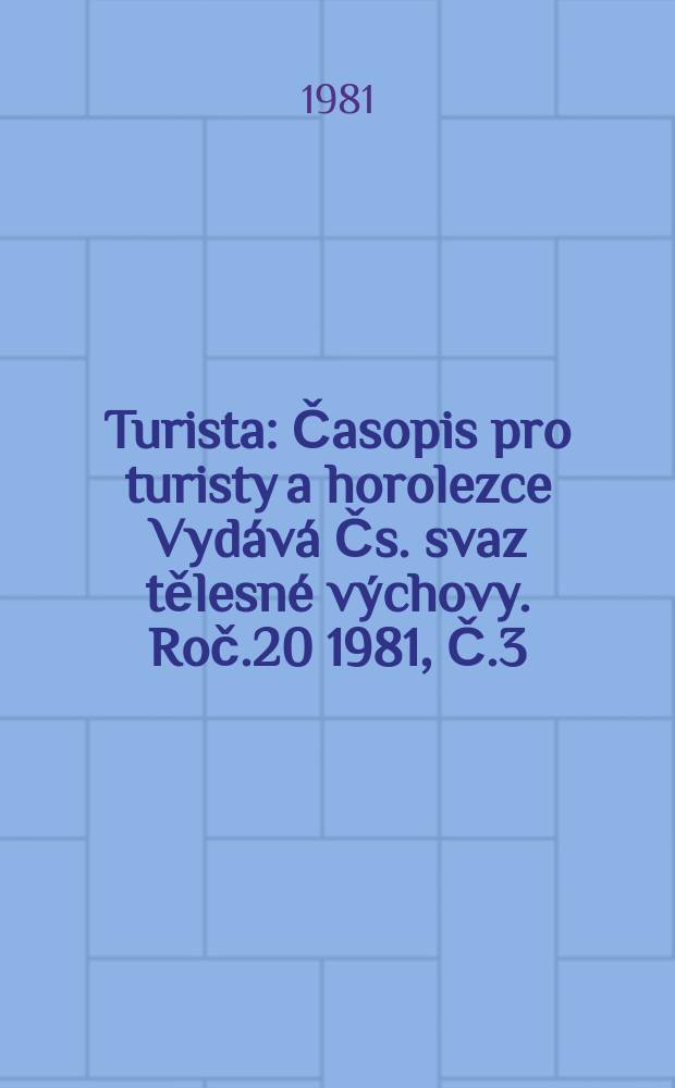 Turista : Časopis pro turisty a horolezce Vydává Čs. svaz tělesné výchovy. Roč.20 1981, Č.3