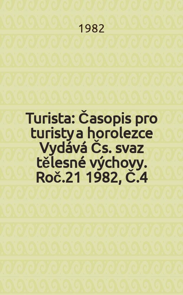 Turista : Časopis pro turisty a horolezce Vydává Čs. svaz tělesné výchovy. Roč.21 1982, Č.4