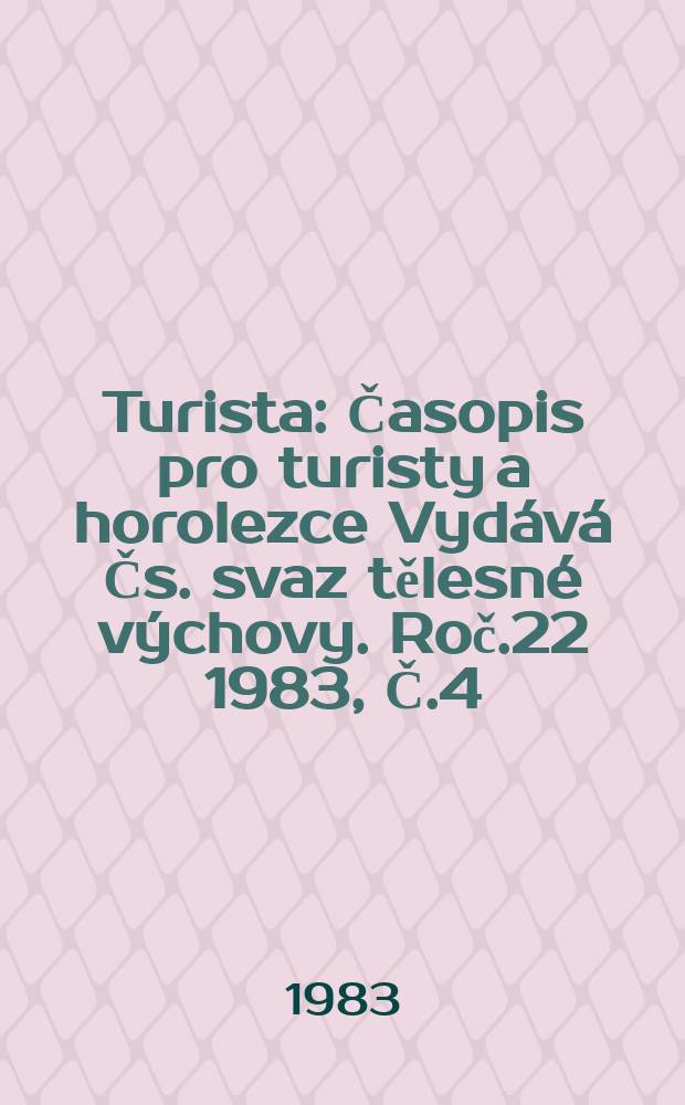 Turista : Časopis pro turisty a horolezce Vydává Čs. svaz tělesné výchovy. Roč.22 1983, Č.4