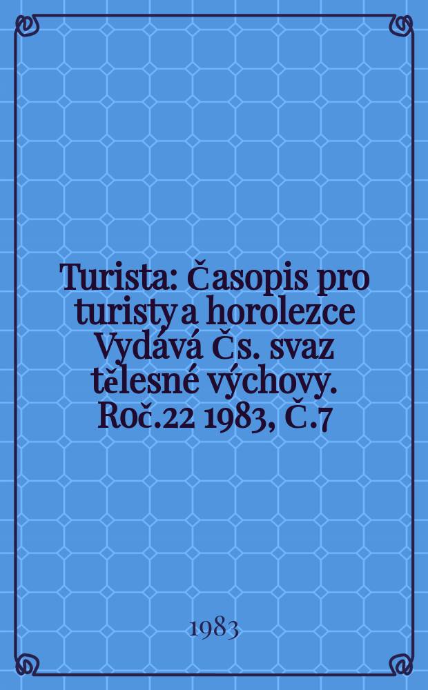 Turista : Časopis pro turisty a horolezce Vyd&aacute;v&aacute; Čs. svaz tělesn&eacute; v&yacute;chovy. Roč.22 1983, Č.7