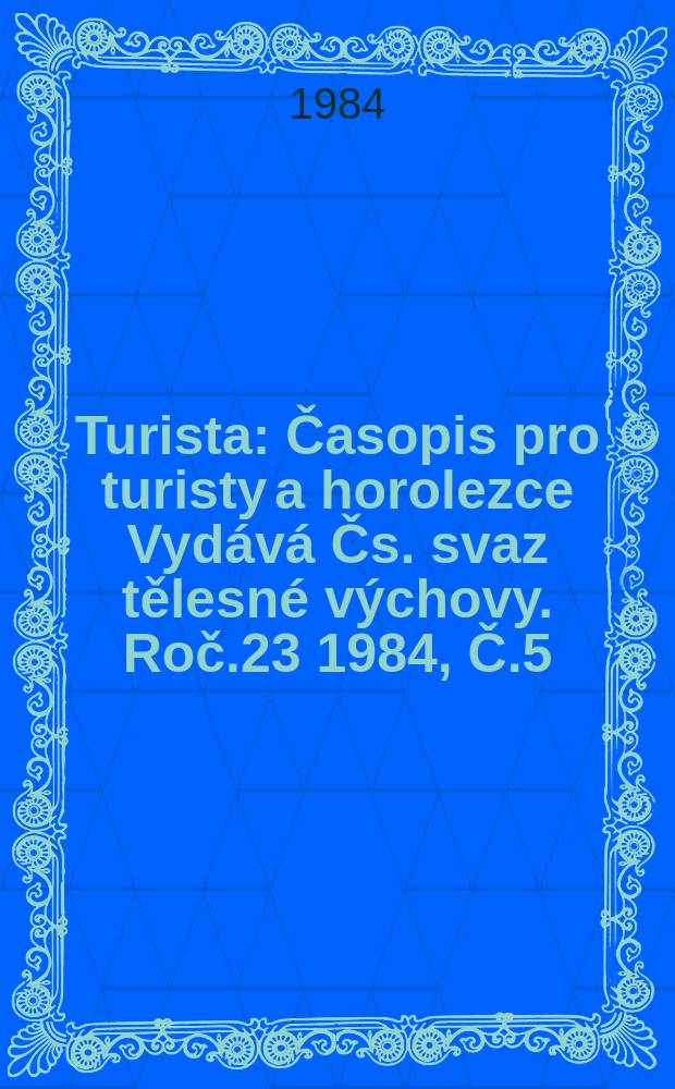 Turista : Časopis pro turisty a horolezce Vydává Čs. svaz tělesné výchovy. Roč.23 1984, Č.5