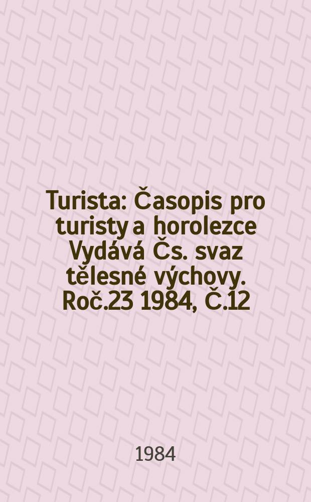 Turista : Časopis pro turisty a horolezce Vydává Čs. svaz tělesné výchovy. Roč.23 1984, Č.12