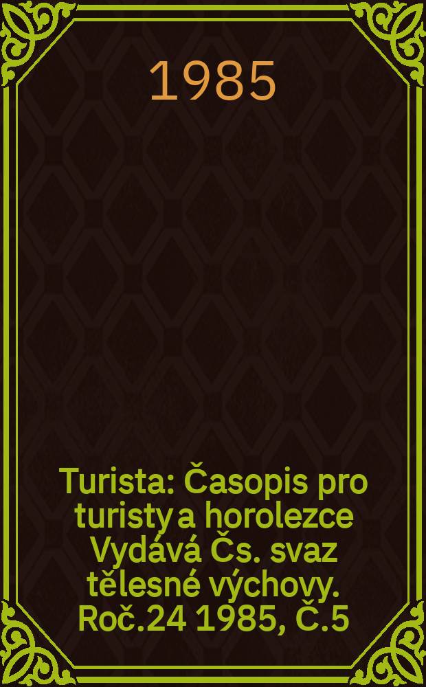Turista : Časopis pro turisty a horolezce Vydává Čs. svaz tělesné výchovy. Roč.24 1985, Č.5
