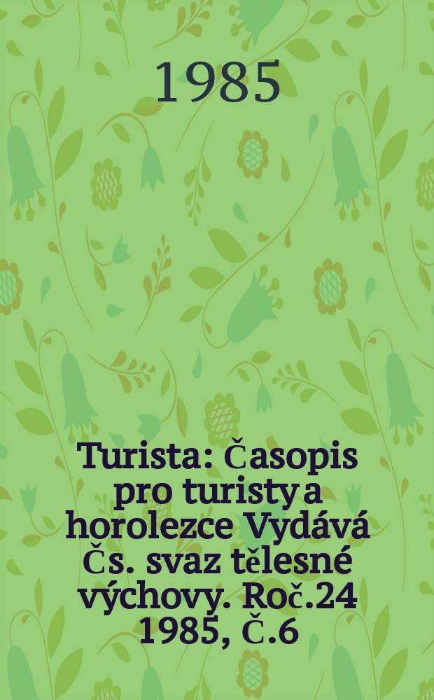 Turista : Časopis pro turisty a horolezce Vydává Čs. svaz tělesné výchovy. Roč.24 1985, Č.6