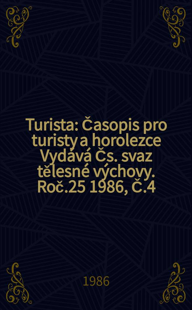 Turista : Časopis pro turisty a horolezce Vyd&aacute;v&aacute; Čs. svaz tělesn&eacute; v&yacute;chovy. Roč.25 1986, Č.4