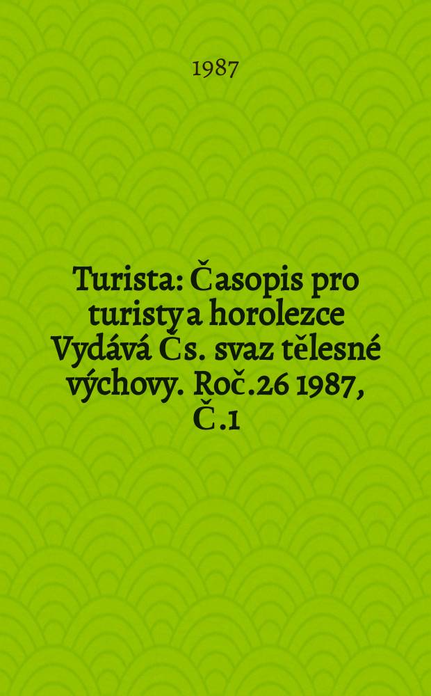 Turista : Časopis pro turisty a horolezce Vydává Čs. svaz tělesné výchovy. Roč.26 1987, Č.1