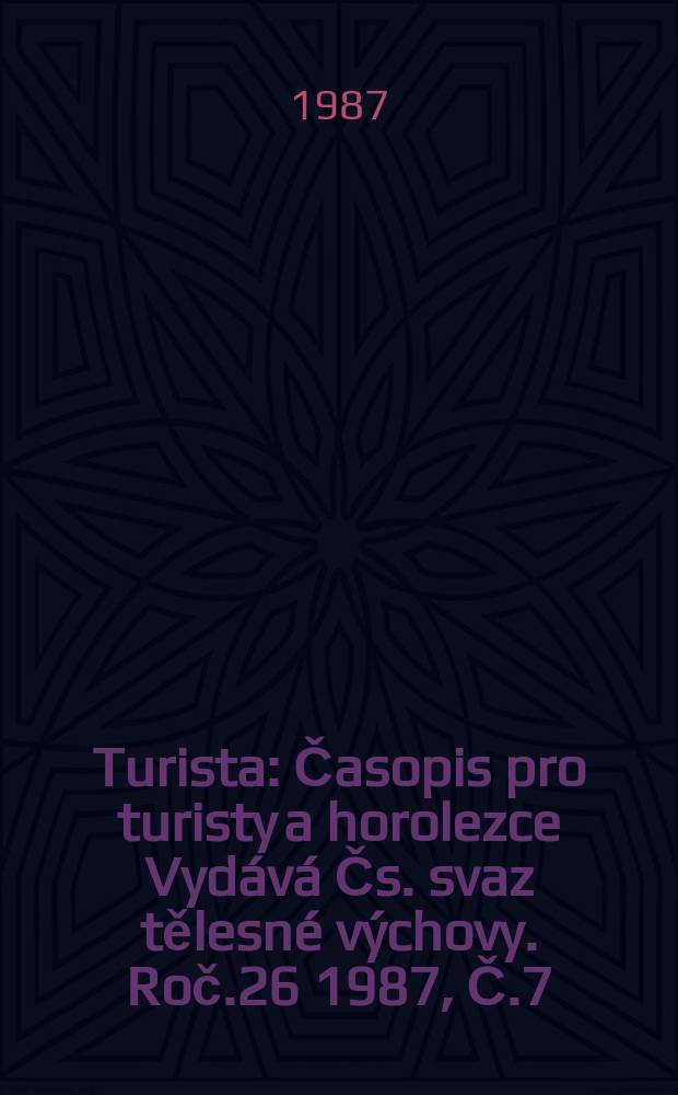 Turista : Časopis pro turisty a horolezce Vydává Čs. svaz tělesné výchovy. Roč.26 1987, Č.7