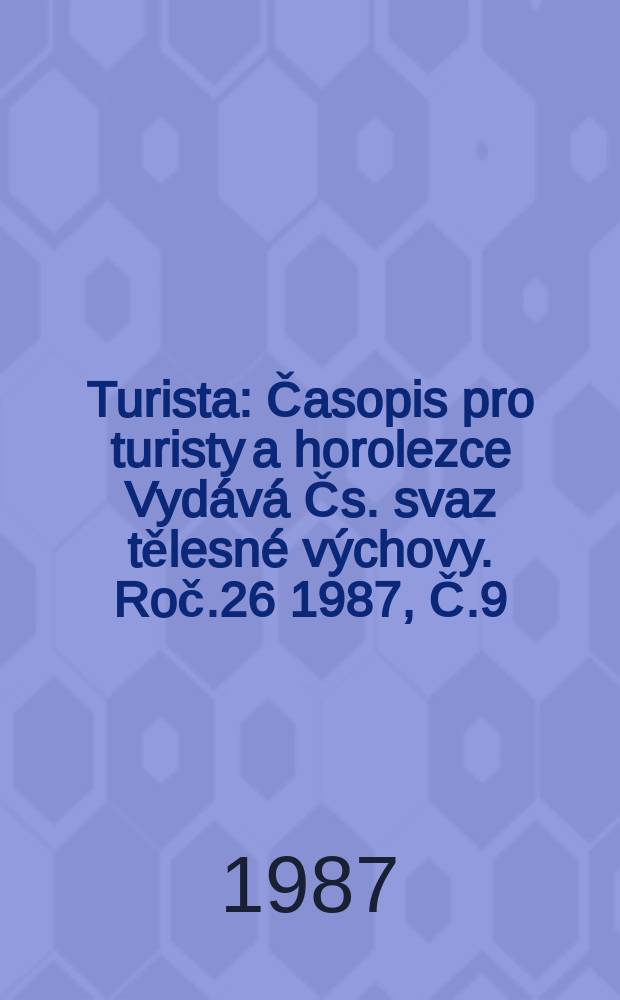 Turista : Časopis pro turisty a horolezce Vyd&aacute;v&aacute; Čs. svaz tělesn&eacute; v&yacute;chovy. Roč.26 1987, Č.9