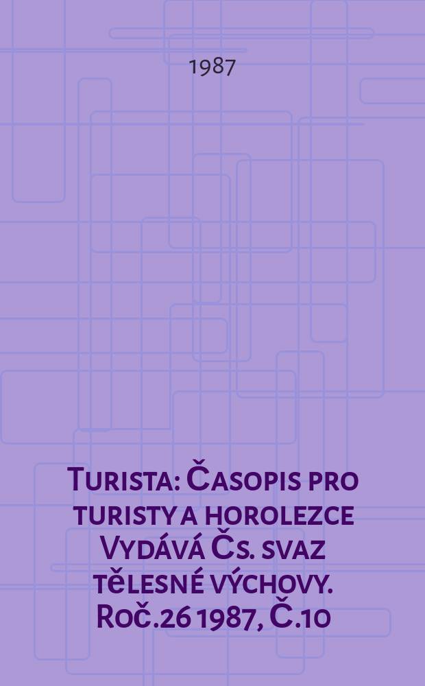 Turista : Časopis pro turisty a horolezce Vydává Čs. svaz tělesné výchovy. Roč.26 1987, Č.10