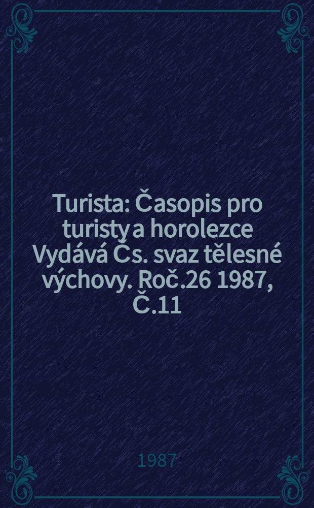 Turista : Časopis pro turisty a horolezce Vydává Čs. svaz tělesné výchovy. Roč.26 1987, Č.11