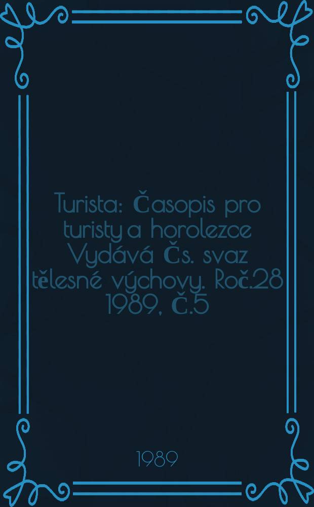 Turista : Časopis pro turisty a horolezce Vydává Čs. svaz tělesné výchovy. Roč.28 1989, Č.5