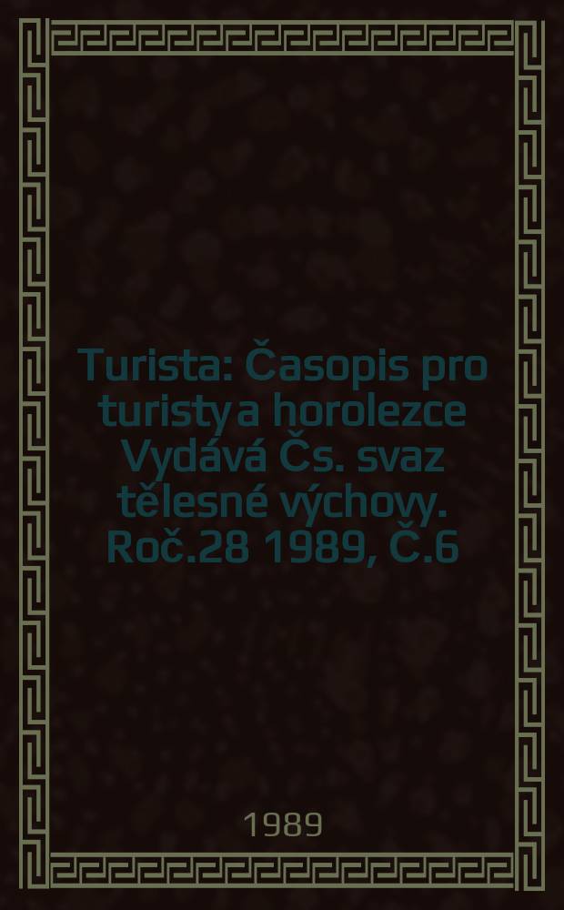 Turista : Časopis pro turisty a horolezce Vydává Čs. svaz tělesné výchovy. Roč.28 1989, Č.6