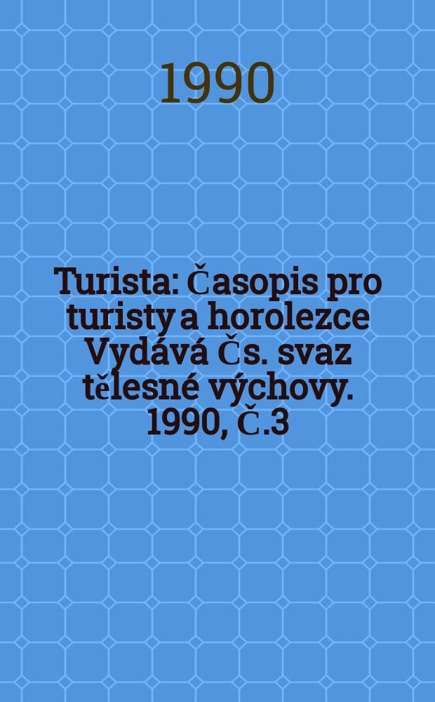 Turista : Časopis pro turisty a horolezce Vydává Čs. svaz tělesné výchovy. 1990, Č.3