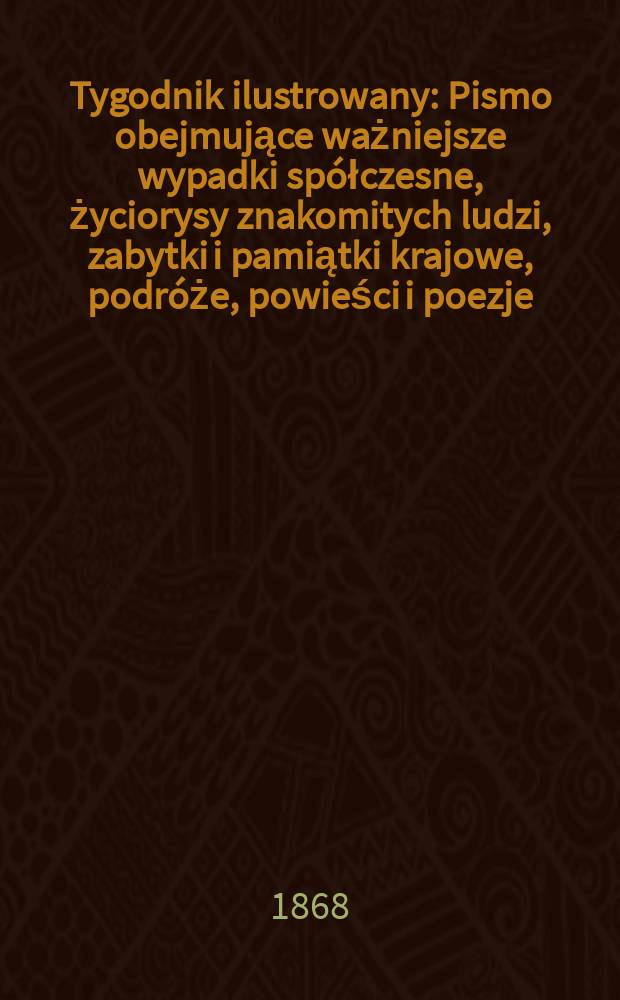 Tygodnik ilustrowany : Pismo obejmujące ważniejsze wypadki spółczesne, życiorysy znakomitych ludzi, zabytki i pamiątki krajowe, podróże, powieści i poezje, sprawozdania z dziedziny sztuk pięknych, piśmiennictwa nauk przyrodzonych, rolnictwa, przemysłu i wynalazków szkice obyczajowe i humorystyczne, typy ludowe, ubiory i kostiumy, archeologia i. t. d. T.1, №4