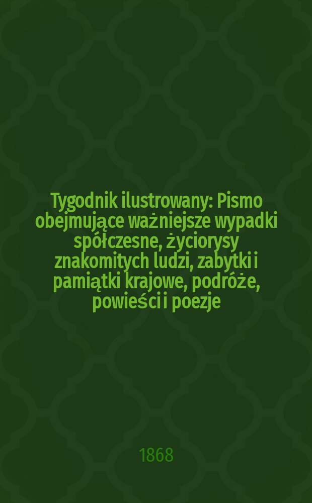 Tygodnik ilustrowany : Pismo obejmujące ważniejsze wypadki spółczesne, życiorysy znakomitych ludzi, zabytki i pamiątki krajowe, podróże, powieści i poezje, sprawozdania z dziedziny sztuk pięknych, piśmiennictwa nauk przyrodzonych, rolnictwa, przemysłu i wynalazków szkice obyczajowe i humorystyczne, typy ludowe, ubiory i kostiumy, archeologia i. t. d. T.2, №31