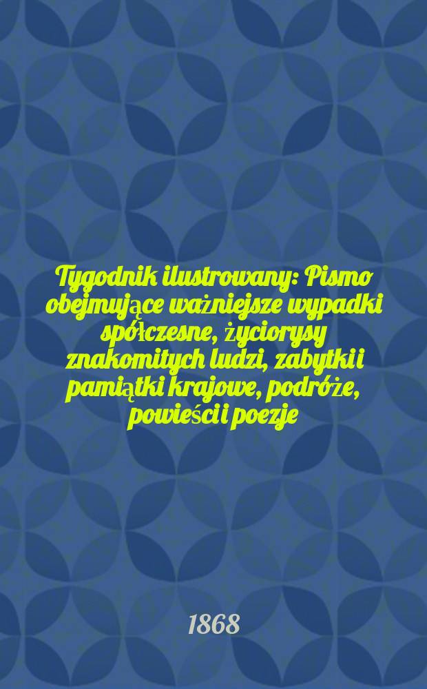 Tygodnik ilustrowany : Pismo obejmujące ważniejsze wypadki spółczesne, życiorysy znakomitych ludzi, zabytki i pamiątki krajowe, podróże, powieści i poezje, sprawozdania z dziedziny sztuk pięknych, piśmiennictwa nauk przyrodzonych, rolnictwa, przemysłu i wynalazków szkice obyczajowe i humorystyczne, typy ludowe, ubiory i kostiumy, archeologia i. t. d. T.2, №33