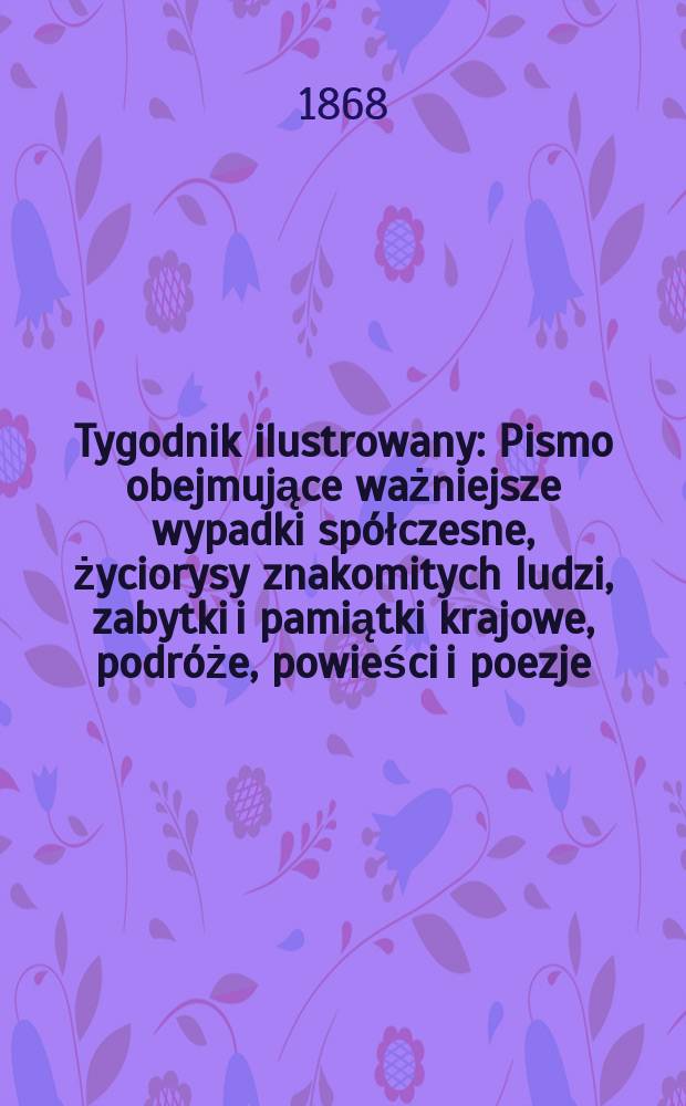 Tygodnik ilustrowany : Pismo obejmujące ważniejsze wypadki spółczesne, życiorysy znakomitych ludzi, zabytki i pamiątki krajowe, podróże, powieści i poezje, sprawozdania z dziedziny sztuk pięknych, piśmiennictwa nauk przyrodzonych, rolnictwa, przemysłu i wynalazków szkice obyczajowe i humorystyczne, typy ludowe, ubiory i kostiumy, archeologia i. t. d. T.2, №36