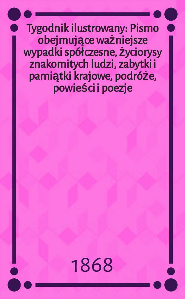 Tygodnik ilustrowany : Pismo obejmujące ważniejsze wypadki sp&oacute;łczesne, życiorysy znakomitych ludzi, zabytki i pamiątki krajowe, podr&oacute;że, powieści i poezje, sprawozdania z dziedziny sztuk pięknych, piśmiennictwa nauk przyrodzonych, rolnictwa, przemysłu i wynalazk&oacute;w szkice obyczajowe i humorystyczne, typy ludowe, ubiory i kostiumy, archeologia i. t. d. T.2, №39