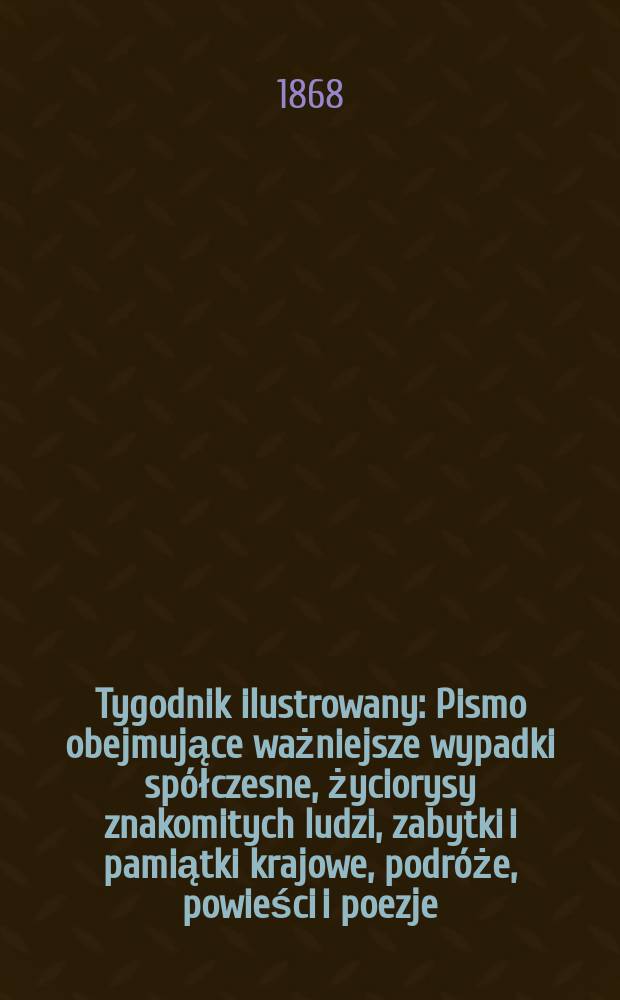 Tygodnik ilustrowany : Pismo obejmujące ważniejsze wypadki spółczesne, życiorysy znakomitych ludzi, zabytki i pamiątki krajowe, podróże, powieści i poezje, sprawozdania z dziedziny sztuk pięknych, piśmiennictwa nauk przyrodzonych, rolnictwa, przemysłu i wynalazków szkice obyczajowe i humorystyczne, typy ludowe, ubiory i kostiumy, archeologia i. t. d. T.2, №47