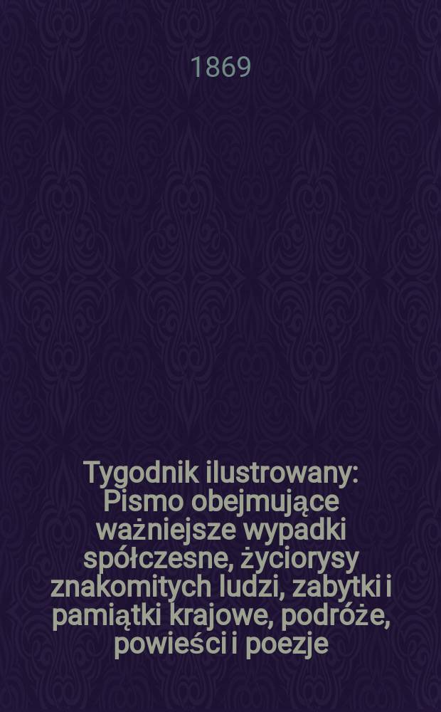 Tygodnik ilustrowany : Pismo obejmujące ważniejsze wypadki spółczesne, życiorysy znakomitych ludzi, zabytki i pamiątki krajowe, podróże, powieści i poezje, sprawozdania z dziedziny sztuk pięknych, piśmiennictwa nauk przyrodzonych, rolnictwa, przemysłu i wynalazków szkice obyczajowe i humorystyczne, typy ludowe, ubiory i kostiumy, archeologia i. t. d. T.3, №68