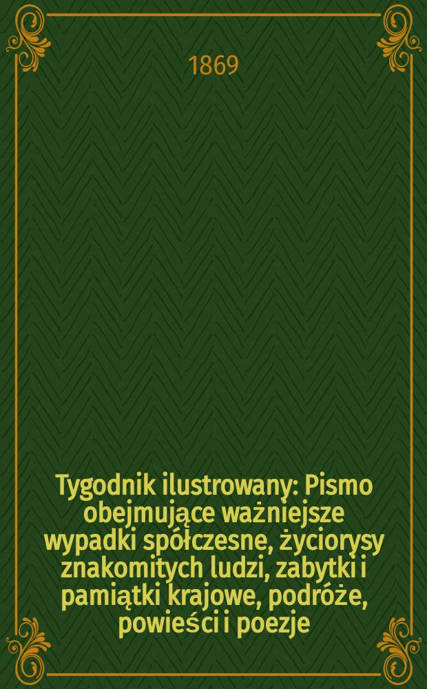 Tygodnik ilustrowany : Pismo obejmujące ważniejsze wypadki spółczesne, życiorysy znakomitych ludzi, zabytki i pamiątki krajowe, podróże, powieści i poezje, sprawozdania z dziedziny sztuk pięknych, piśmiennictwa nauk przyrodzonych, rolnictwa, przemysłu i wynalazków szkice obyczajowe i humorystyczne, typy ludowe, ubiory i kostiumy, archeologia i. t. d. T.3, №70