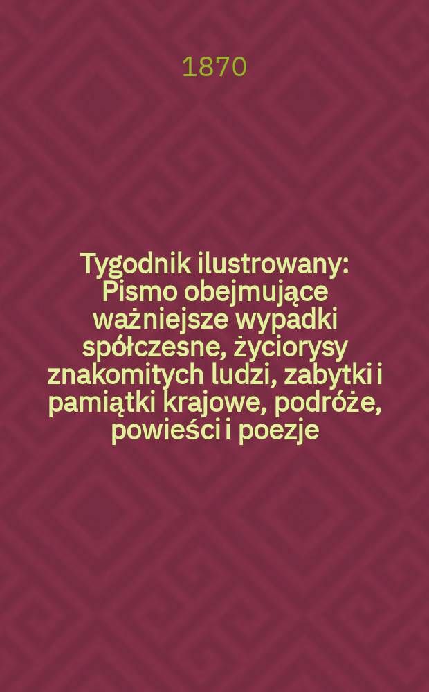 Tygodnik ilustrowany : Pismo obejmujące ważniejsze wypadki sp&oacute;łczesne, życiorysy znakomitych ludzi, zabytki i pamiątki krajowe, podr&oacute;że, powieści i poezje, sprawozdania z dziedziny sztuk pięknych, piśmiennictwa nauk przyrodzonych, rolnictwa, przemysłu i wynalazk&oacute;w szkice obyczajowe i humorystyczne, typy ludowe, ubiory i kostiumy, archeologia i. t. d. T.5, №113
