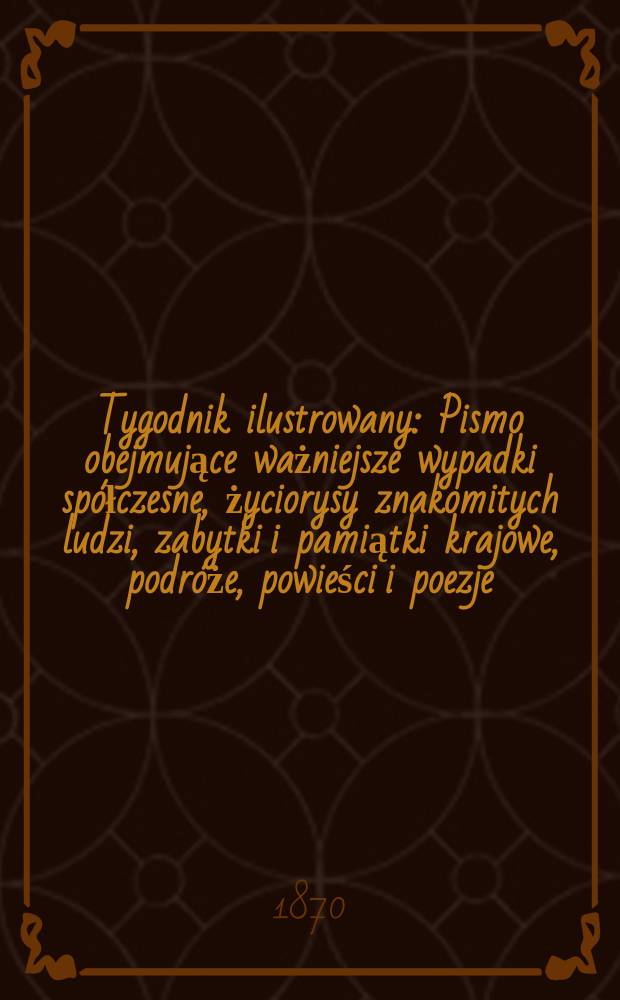 Tygodnik ilustrowany : Pismo obejmujące ważniejsze wypadki sp&oacute;łczesne, życiorysy znakomitych ludzi, zabytki i pamiątki krajowe, podr&oacute;że, powieści i poezje, sprawozdania z dziedziny sztuk pięknych, piśmiennictwa nauk przyrodzonych, rolnictwa, przemysłu i wynalazk&oacute;w szkice obyczajowe i humorystyczne, typy ludowe, ubiory i kostiumy, archeologia i. t. d. T.5, №127
