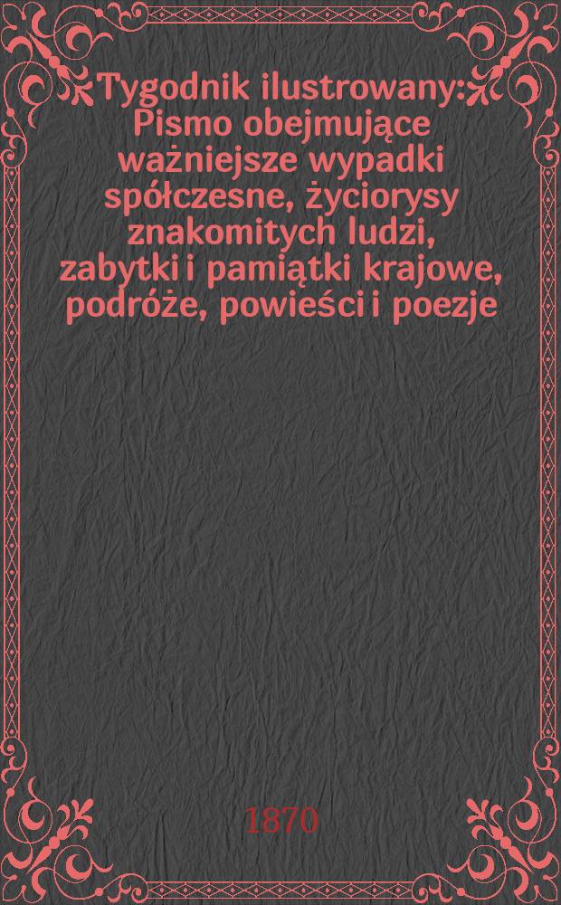 Tygodnik ilustrowany : Pismo obejmujące ważniejsze wypadki spółczesne, życiorysy znakomitych ludzi, zabytki i pamiątki krajowe, podróże, powieści i poezje, sprawozdania z dziedziny sztuk pięknych, piśmiennictwa nauk przyrodzonych, rolnictwa, przemysłu i wynalazków szkice obyczajowe i humorystyczne, typy ludowe, ubiory i kostiumy, archeologia i. t. d. T.6, №152