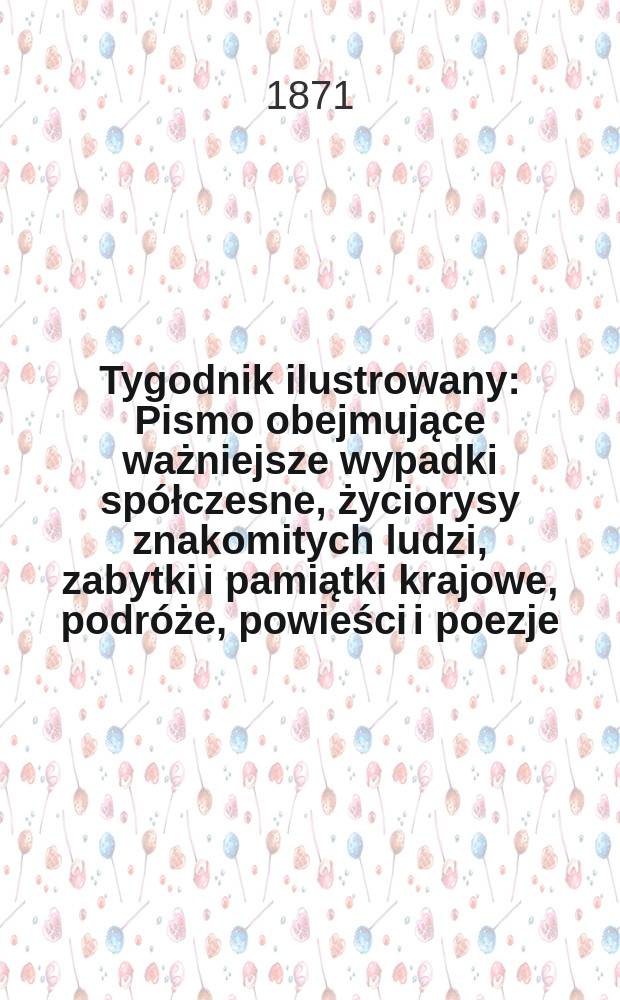 Tygodnik ilustrowany : Pismo obejmujące ważniejsze wypadki spółczesne, życiorysy znakomitych ludzi, zabytki i pamiątki krajowe, podróże, powieści i poezje, sprawozdania z dziedziny sztuk pięknych, piśmiennictwa nauk przyrodzonych, rolnictwa, przemysłu i wynalazków szkice obyczajowe i humorystyczne, typy ludowe, ubiory i kostiumy, archeologia i. t. d. T.7, №172