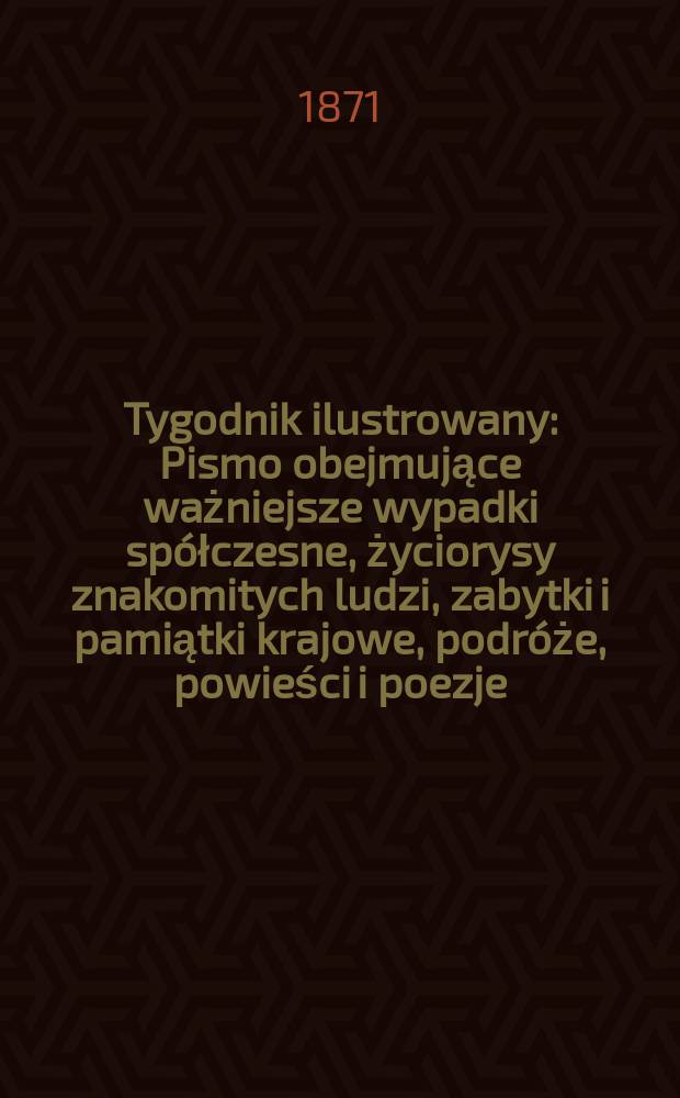 Tygodnik ilustrowany : Pismo obejmujące ważniejsze wypadki spółczesne, życiorysy znakomitych ludzi, zabytki i pamiątki krajowe, podróże, powieści i poezje, sprawozdania z dziedziny sztuk pięknych, piśmiennictwa nauk przyrodzonych, rolnictwa, przemysłu i wynalazków szkice obyczajowe i humorystyczne, typy ludowe, ubiory i kostiumy, archeologia i. t. d. T.8, №192