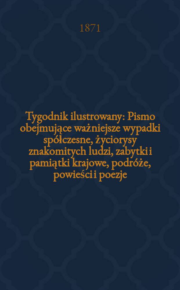 Tygodnik ilustrowany : Pismo obejmujące ważniejsze wypadki spółczesne, życiorysy znakomitych ludzi, zabytki i pamiątki krajowe, podróże, powieści i poezje, sprawozdania z dziedziny sztuk pięknych, piśmiennictwa nauk przyrodzonych, rolnictwa, przemysłu i wynalazków szkice obyczajowe i humorystyczne, typy ludowe, ubiory i kostiumy, archeologia i. t. d. T.8, №207