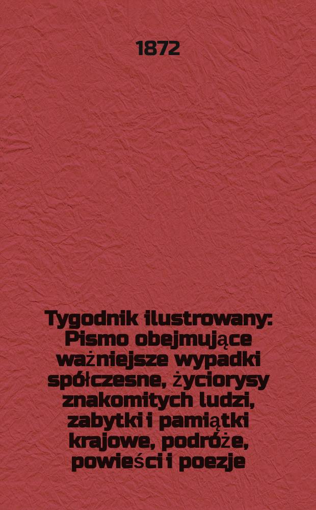 Tygodnik ilustrowany : Pismo obejmujące ważniejsze wypadki spółczesne, życiorysy znakomitych ludzi, zabytki i pamiątki krajowe, podróże, powieści i poezje, sprawozdania z dziedziny sztuk pięknych, piśmiennictwa nauk przyrodzonych, rolnictwa, przemysłu i wynalazków szkice obyczajowe i humorystyczne, typy ludowe, ubiory i kostiumy, archeologia i. t. d. T.9, №210