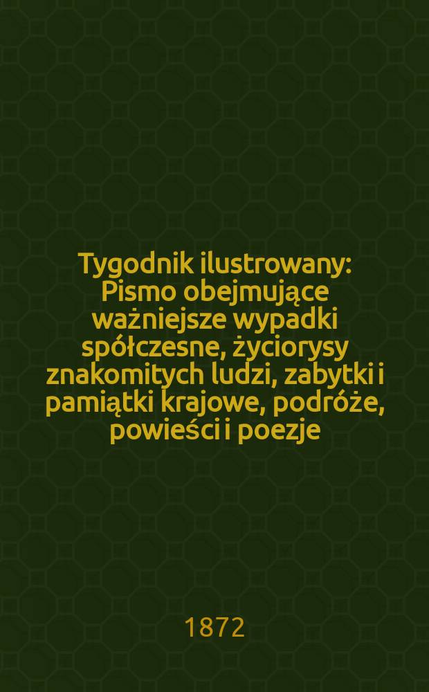 Tygodnik ilustrowany : Pismo obejmujące ważniejsze wypadki spółczesne, życiorysy znakomitych ludzi, zabytki i pamiątki krajowe, podróże, powieści i poezje, sprawozdania z dziedziny sztuk pięknych, piśmiennictwa nauk przyrodzonych, rolnictwa, przemysłu i wynalazków szkice obyczajowe i humorystyczne, typy ludowe, ubiory i kostiumy, archeologia i. t. d. T.9, №214