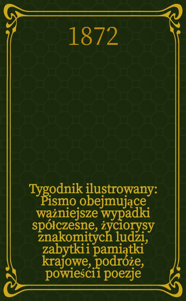 Tygodnik ilustrowany : Pismo obejmujące ważniejsze wypadki sp&oacute;łczesne, życiorysy znakomitych ludzi, zabytki i pamiątki krajowe, podr&oacute;że, powieści i poezje, sprawozdania z dziedziny sztuk pięknych, piśmiennictwa nauk przyrodzonych, rolnictwa, przemysłu i wynalazk&oacute;w szkice obyczajowe i humorystyczne, typy ludowe, ubiory i kostiumy, archeologia i. t. d. T.9, №226