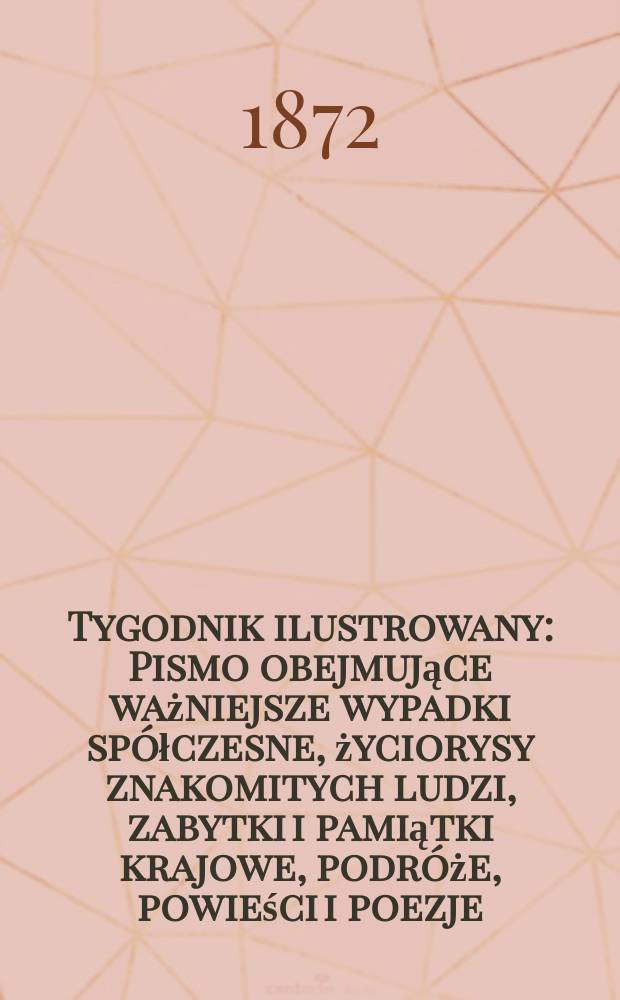 Tygodnik ilustrowany : Pismo obejmujące ważniejsze wypadki spółczesne, życiorysy znakomitych ludzi, zabytki i pamiątki krajowe, podróże, powieści i poezje, sprawozdania z dziedziny sztuk pięknych, piśmiennictwa nauk przyrodzonych, rolnictwa, przemysłu i wynalazków szkice obyczajowe i humorystyczne, typy ludowe, ubiory i kostiumy, archeologia i. t. d. T.9, №227