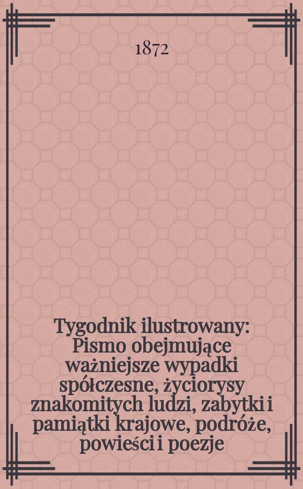 Tygodnik ilustrowany : Pismo obejmujące ważniejsze wypadki spółczesne, życiorysy znakomitych ludzi, zabytki i pamiątki krajowe, podróże, powieści i poezje, sprawozdania z dziedziny sztuk pięknych, piśmiennictwa nauk przyrodzonych, rolnictwa, przemysłu i wynalazków szkice obyczajowe i humorystyczne, typy ludowe, ubiory i kostiumy, archeologia i. t. d. T.9, №231