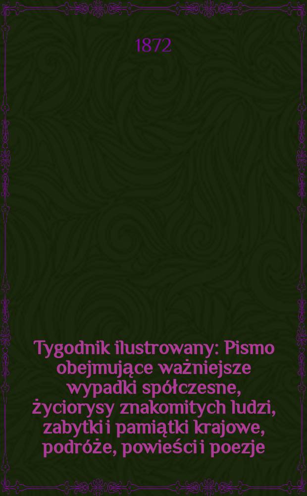 Tygodnik ilustrowany : Pismo obejmujące ważniejsze wypadki spółczesne, życiorysy znakomitych ludzi, zabytki i pamiątki krajowe, podróże, powieści i poezje, sprawozdania z dziedziny sztuk pięknych, piśmiennictwa nauk przyrodzonych, rolnictwa, przemysłu i wynalazków szkice obyczajowe i humorystyczne, typy ludowe, ubiory i kostiumy, archeologia i. t. d. T.9, №235