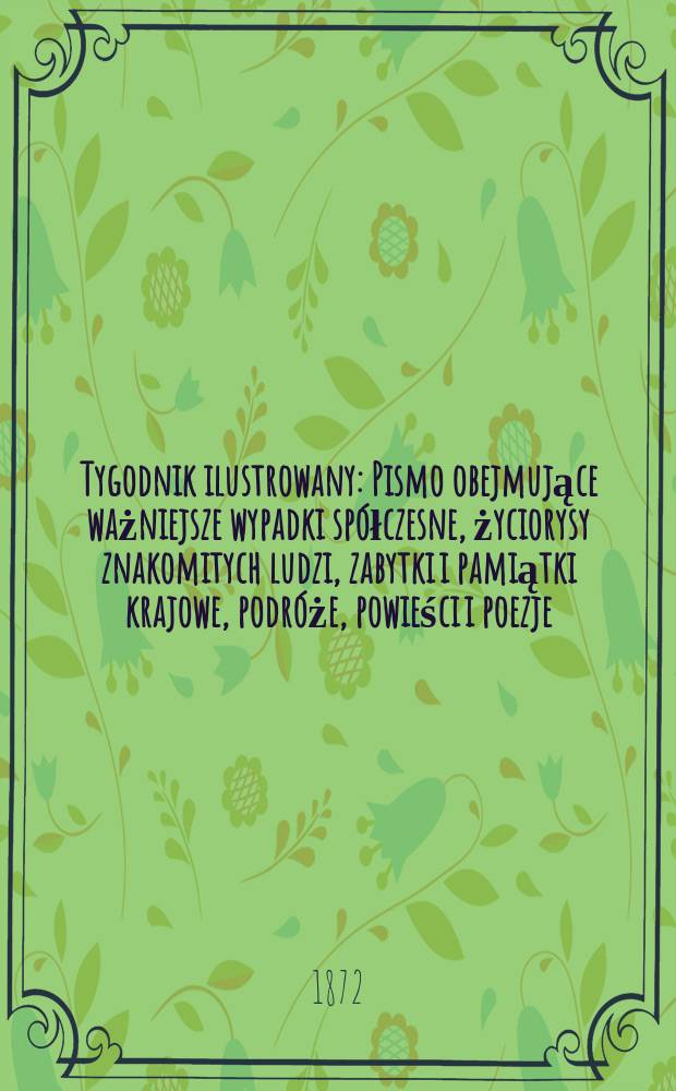 Tygodnik ilustrowany : Pismo obejmujące ważniejsze wypadki sp&oacute;łczesne, życiorysy znakomitych ludzi, zabytki i pamiątki krajowe, podr&oacute;że, powieści i poezje, sprawozdania z dziedziny sztuk pięknych, piśmiennictwa nauk przyrodzonych, rolnictwa, przemysłu i wynalazk&oacute;w szkice obyczajowe i humorystyczne, typy ludowe, ubiory i kostiumy, archeologia i. t. d. T.10, №256