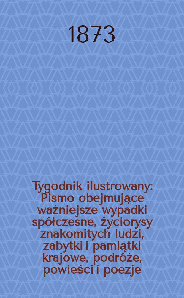 Tygodnik ilustrowany : Pismo obejmujące ważniejsze wypadki spółczesne, życiorysy znakomitych ludzi, zabytki i pamiątki krajowe, podróże, powieści i poezje, sprawozdania z dziedziny sztuk pięknych, piśmiennictwa nauk przyrodzonych, rolnictwa, przemysłu i wynalazków szkice obyczajowe i humorystyczne, typy ludowe, ubiory i kostiumy, archeologia i. t. d. T.11, №262