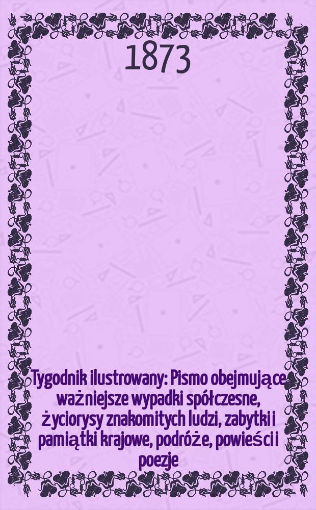 Tygodnik ilustrowany : Pismo obejmujące ważniejsze wypadki spółczesne, życiorysy znakomitych ludzi, zabytki i pamiątki krajowe, podróże, powieści i poezje, sprawozdania z dziedziny sztuk pięknych, piśmiennictwa nauk przyrodzonych, rolnictwa, przemysłu i wynalazków szkice obyczajowe i humorystyczne, typy ludowe, ubiory i kostiumy, archeologia i. t. d. T.11, №270