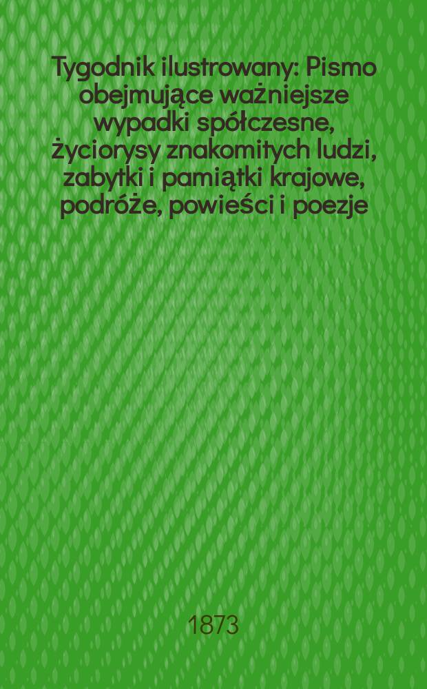 Tygodnik ilustrowany : Pismo obejmujące ważniejsze wypadki sp&oacute;łczesne, życiorysy znakomitych ludzi, zabytki i pamiątki krajowe, podr&oacute;że, powieści i poezje, sprawozdania z dziedziny sztuk pięknych, piśmiennictwa nauk przyrodzonych, rolnictwa, przemysłu i wynalazk&oacute;w szkice obyczajowe i humorystyczne, typy ludowe, ubiory i kostiumy, archeologia i. t. d. T.11, №274