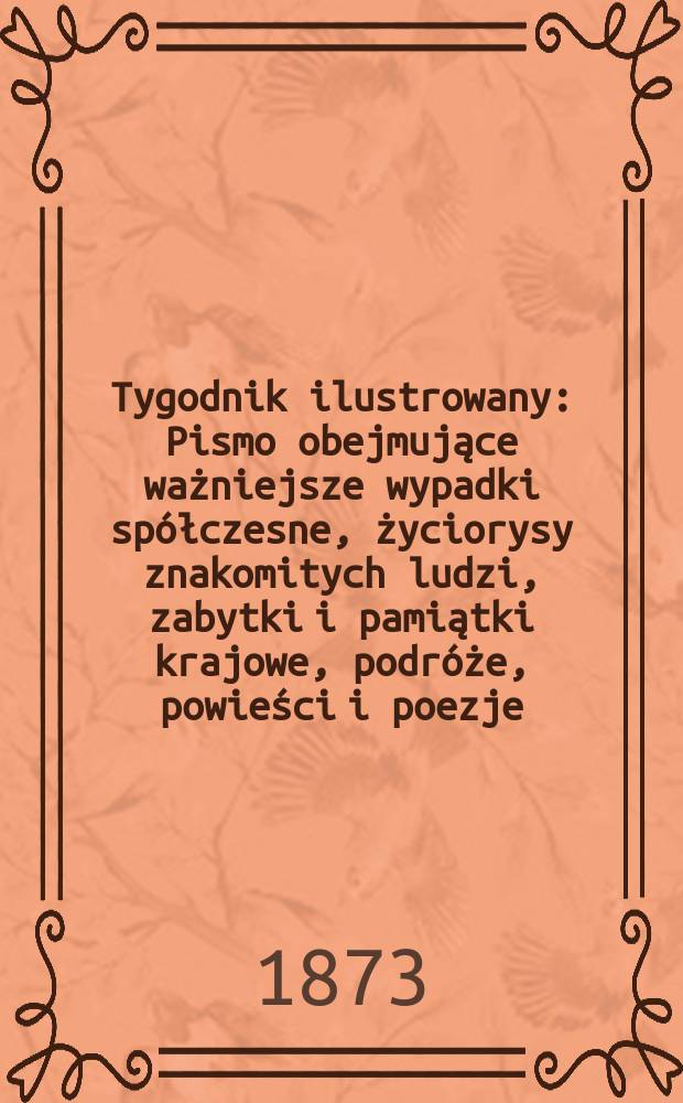 Tygodnik ilustrowany : Pismo obejmujące ważniejsze wypadki spółczesne, życiorysy znakomitych ludzi, zabytki i pamiątki krajowe, podróże, powieści i poezje, sprawozdania z dziedziny sztuk pięknych, piśmiennictwa nauk przyrodzonych, rolnictwa, przemysłu i wynalazków szkice obyczajowe i humorystyczne, typy ludowe, ubiory i kostiumy, archeologia i. t. d. T.11, №275