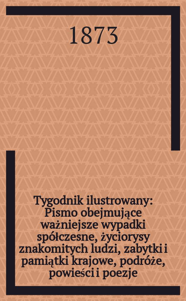Tygodnik ilustrowany : Pismo obejmujące ważniejsze wypadki sp&oacute;łczesne, życiorysy znakomitych ludzi, zabytki i pamiątki krajowe, podr&oacute;że, powieści i poezje, sprawozdania z dziedziny sztuk pięknych, piśmiennictwa nauk przyrodzonych, rolnictwa, przemysłu i wynalazk&oacute;w szkice obyczajowe i humorystyczne, typy ludowe, ubiory i kostiumy, archeologia i. t. d. T.11, №276