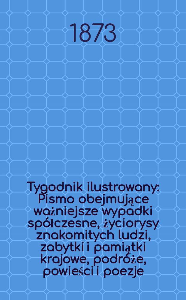 Tygodnik ilustrowany : Pismo obejmujące ważniejsze wypadki spółczesne, życiorysy znakomitych ludzi, zabytki i pamiątki krajowe, podróże, powieści i poezje, sprawozdania z dziedziny sztuk pięknych, piśmiennictwa nauk przyrodzonych, rolnictwa, przemysłu i wynalazków szkice obyczajowe i humorystyczne, typy ludowe, ubiory i kostiumy, archeologia i. t. d. T.12, №288