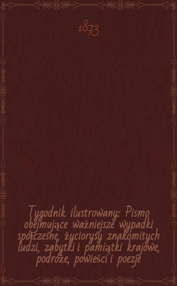 Tygodnik ilustrowany : Pismo obejmujące ważniejsze wypadki spółczesne, życiorysy znakomitych ludzi, zabytki i pamiątki krajowe, podróże, powieści i poezje, sprawozdania z dziedziny sztuk pięknych, piśmiennictwa nauk przyrodzonych, rolnictwa, przemysłu i wynalazków szkice obyczajowe i humorystyczne, typy ludowe, ubiory i kostiumy, archeologia i. t. d. T.12, №292